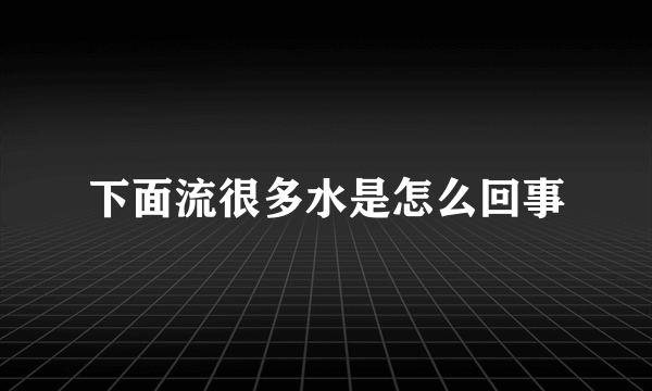 下面流很多水是怎么回事