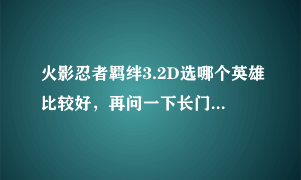 火影忍者羁绊3.2D选哪个英雄比较好，再问一下长门六道秘术是什么？