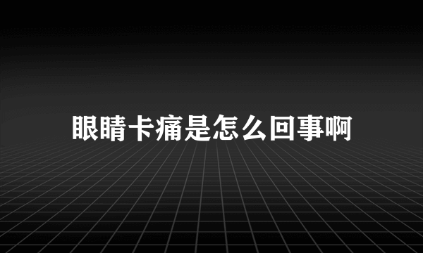 眼睛卡痛是怎么回事啊