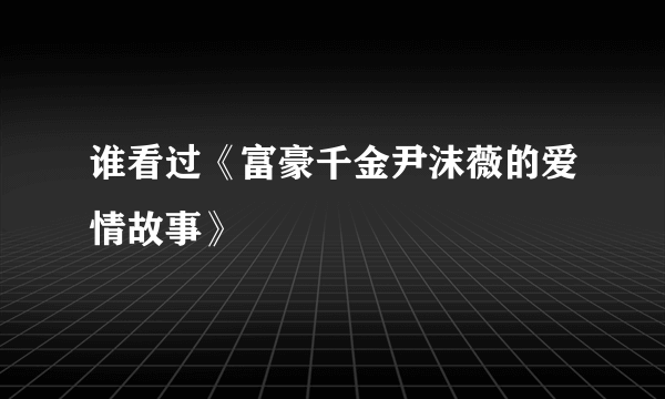 谁看过《富豪千金尹沫薇的爱情故事》