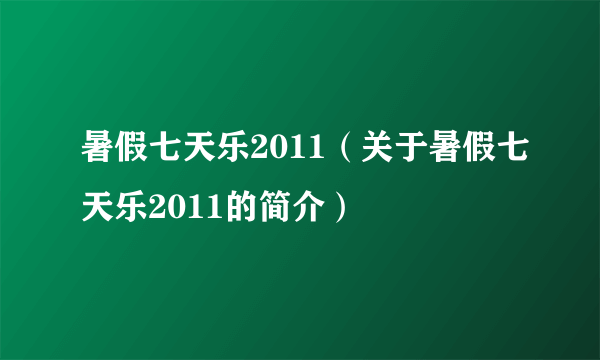 暑假七天乐2011（关于暑假七天乐2011的简介）