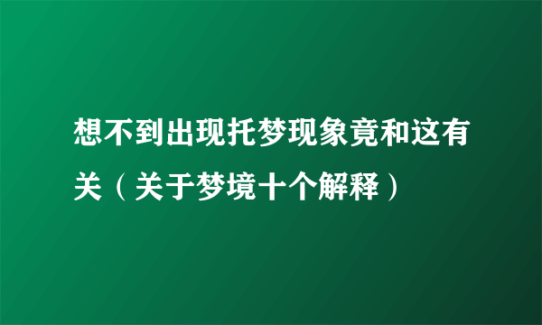 想不到出现托梦现象竟和这有关（关于梦境十个解释）