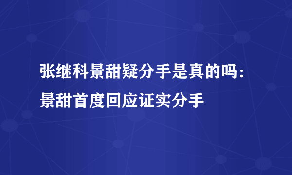 张继科景甜疑分手是真的吗：景甜首度回应证实分手