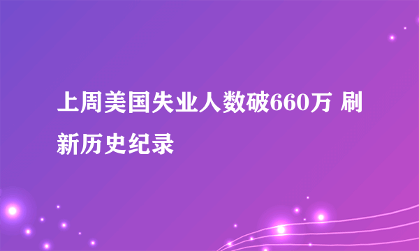 上周美国失业人数破660万 刷新历史纪录