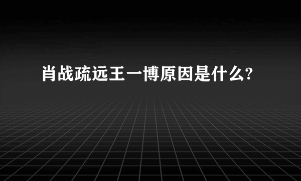 肖战疏远王一博原因是什么?