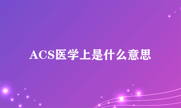 ACS医学上是什么意思