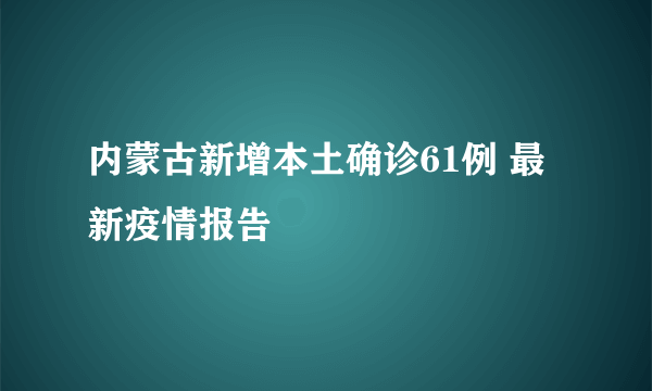 内蒙古新增本土确诊61例 最新疫情报告