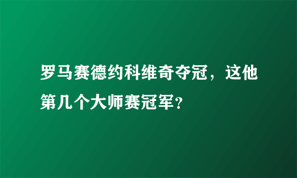 罗马赛德约科维奇夺冠，这他第几个大师赛冠军？