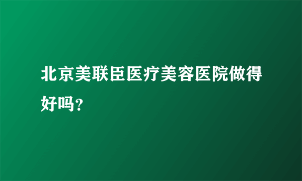 北京美联臣医疗美容医院做得好吗？