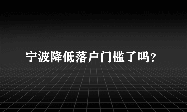 宁波降低落户门槛了吗？