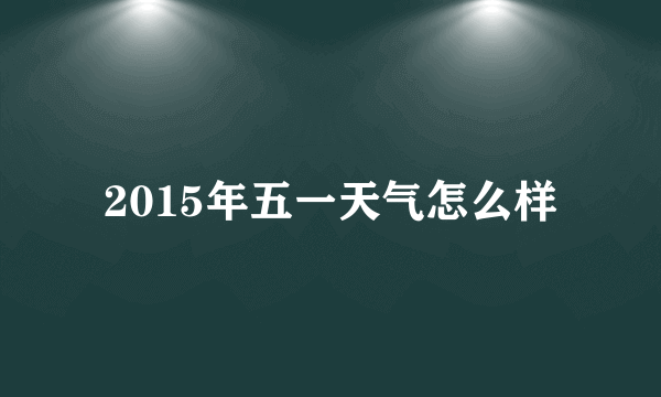 2015年五一天气怎么样