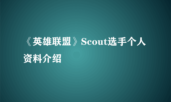 《英雄联盟》Scout选手个人资料介绍