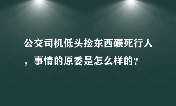 公交司机低头捡东西碾死行人，事情的原委是怎么样的？