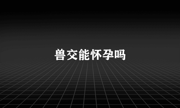 兽交能怀孕吗