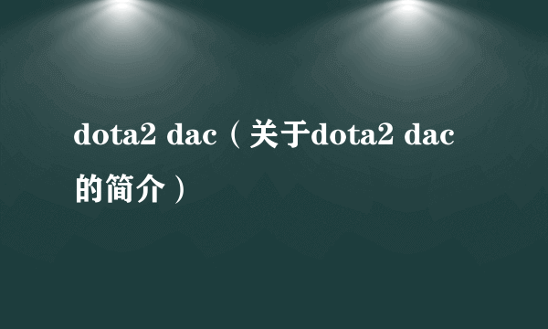 dota2 dac（关于dota2 dac的简介）