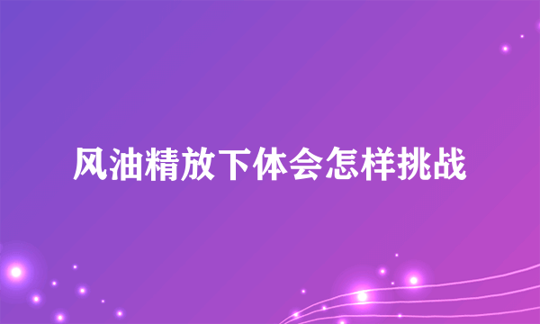 风油精放下体会怎样挑战