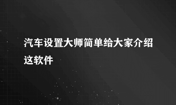 汽车设置大师简单给大家介绍这软件