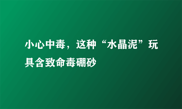 小心中毒，这种“水晶泥”玩具含致命毒硼砂