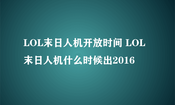 LOL末日人机开放时间 LOL末日人机什么时候出2016