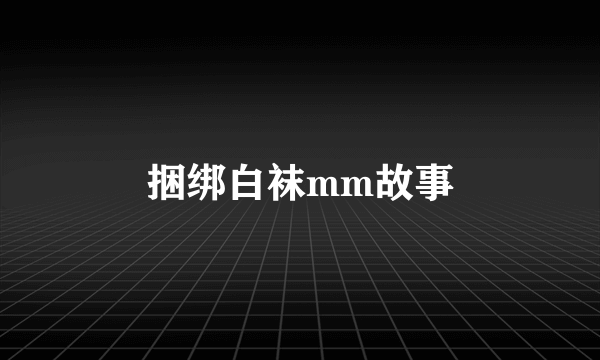 捆绑白袜mm故事