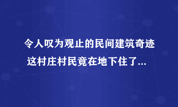 令人叹为观止的民间建筑奇迹 这村庄村民竟在地下住了4000年