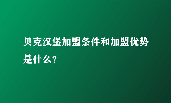 贝克汉堡加盟条件和加盟优势是什么？