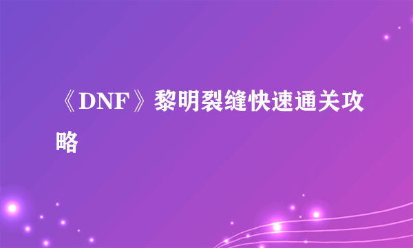 《DNF》黎明裂缝快速通关攻略