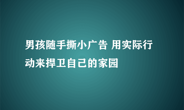 男孩随手撕小广告 用实际行动来捍卫自己的家园