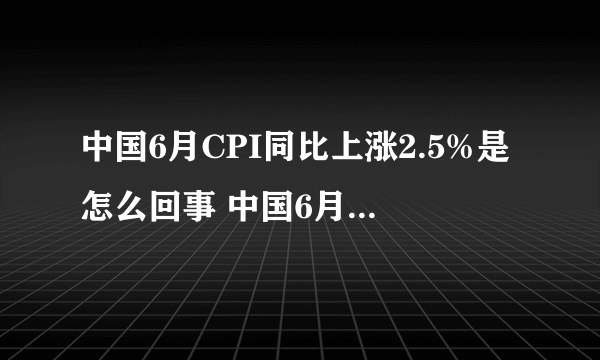 中国6月CPI同比上涨2.5%是怎么回事 中国6月CPI同比上涨2.5%的原因