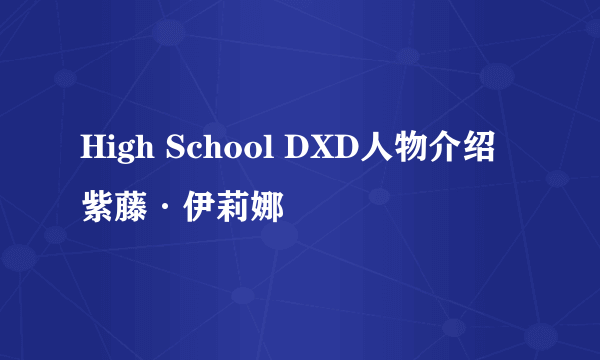 High School DXD人物介绍紫藤·伊莉娜