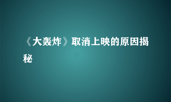 《大轰炸》取消上映的原因揭秘