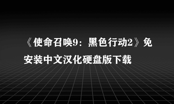 《使命召唤9：黑色行动2》免安装中文汉化硬盘版下载