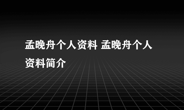 孟晚舟个人资料 孟晚舟个人资料简介