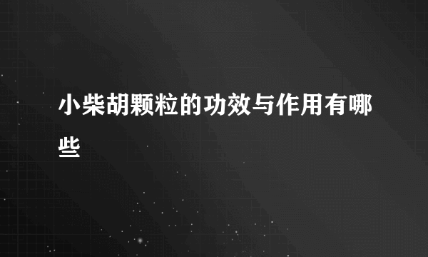 小柴胡颗粒的功效与作用有哪些