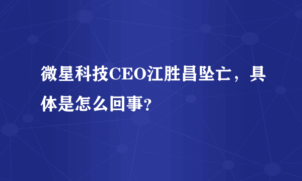 微星科技CEO江胜昌坠亡，具体是怎么回事？