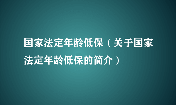 国家法定年龄低保（关于国家法定年龄低保的简介）