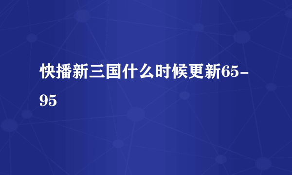 快播新三国什么时候更新65-95