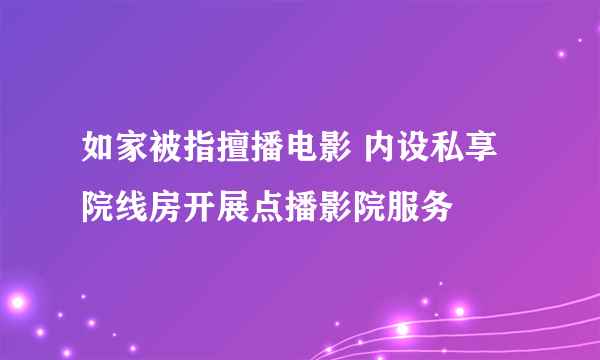 如家被指擅播电影 内设私享院线房开展点播影院服务