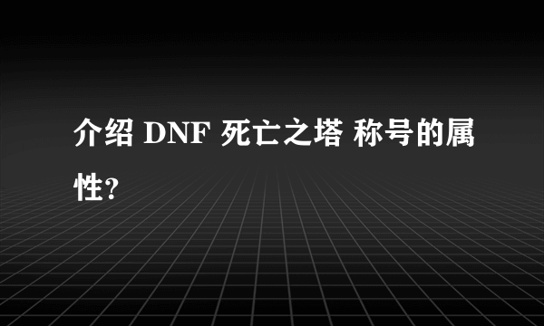 介绍 DNF 死亡之塔 称号的属性？