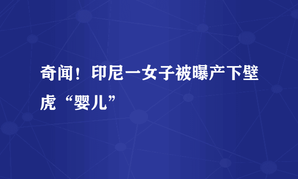 奇闻！印尼一女子被曝产下壁虎“婴儿”