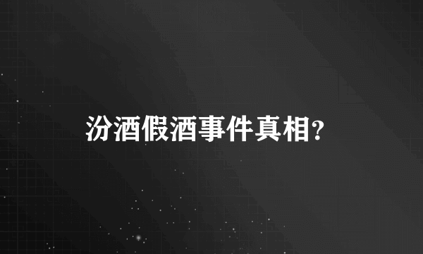 汾酒假酒事件真相？