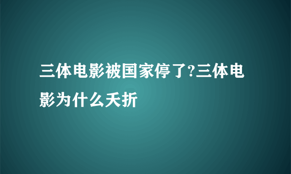 三体电影被国家停了?三体电影为什么夭折