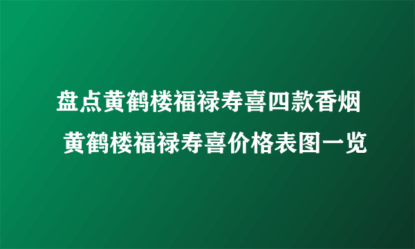 盘点黄鹤楼福禄寿喜四款香烟 黄鹤楼福禄寿喜价格表图一览