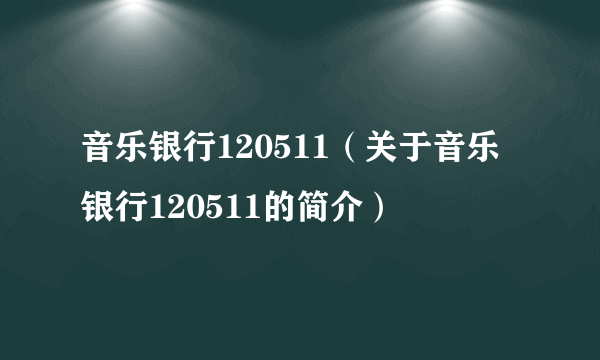 音乐银行120511（关于音乐银行120511的简介）