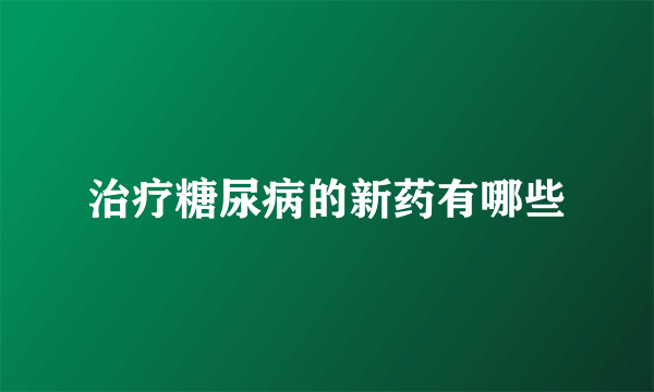 治疗糖尿病的新药有哪些