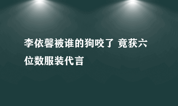 李依馨被谁的狗咬了 竟获六位数服装代言