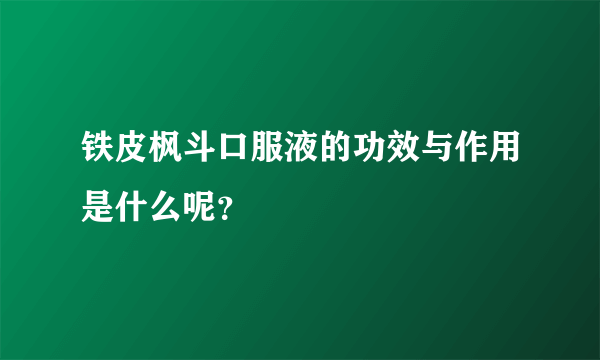 铁皮枫斗口服液的功效与作用是什么呢？