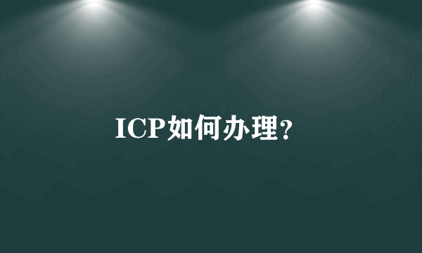 ICP如何办理？