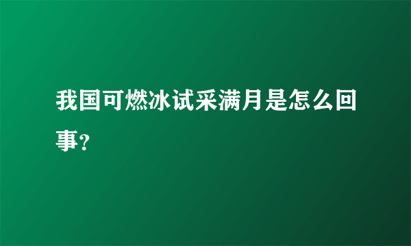 我国可燃冰试采满月是怎么回事？