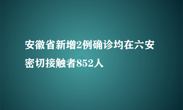 安徽省新增2例确诊均在六安 密切接触者852人